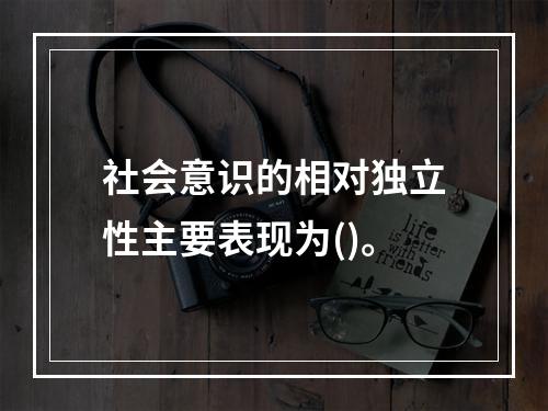 社会意识的相对独立性主要表现为()。