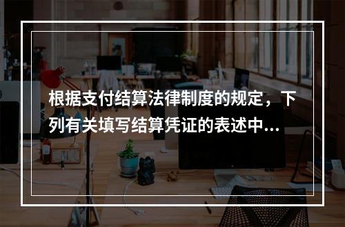 根据支付结算法律制度的规定，下列有关填写结算凭证的表述中，错