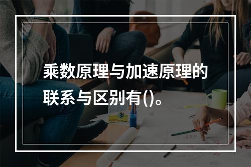 乘数原理与加速原理的联系与区别有()。