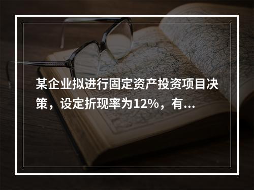 某企业拟进行固定资产投资项目决策，设定折现率为12%，有几个