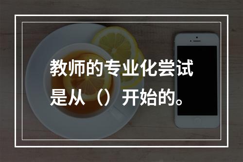 教师的专业化尝试是从（）开始的。