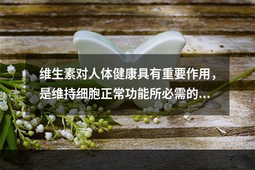 维生素对人体健康具有重要作用，是维持细胞正常功能所必需的。下