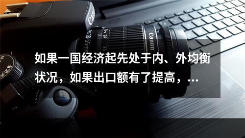 如果一国经济起先处于内、外均衡状况，如果出口额有了提高，可能