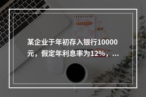 某企业于年初存入银行10000元，假定年利息率为12%，每年