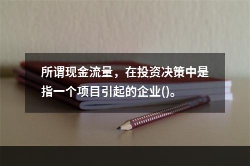 所谓现金流量，在投资决策中是指一个项目引起的企业()。