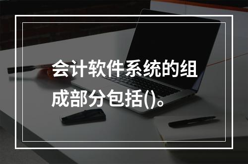 会计软件系统的组成部分包括()。