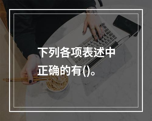 下列各项表述中正确的有()。