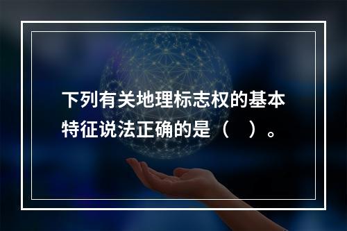 下列有关地理标志权的基本特征说法正确的是（　）。