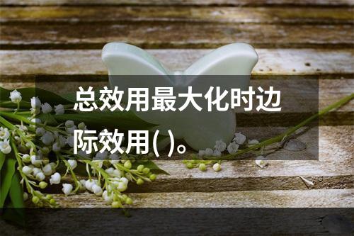 总效用最大化时边际效用( )。