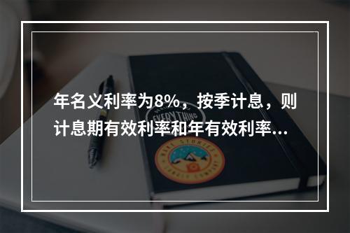 年名义利率为8%，按季计息，则计息期有效利率和年有效利率分别