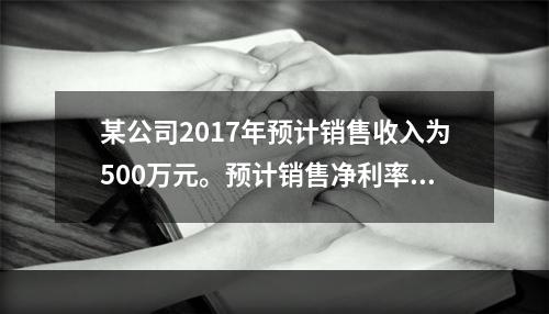 某公司2017年预计销售收入为500万元。预计销售净利率为1