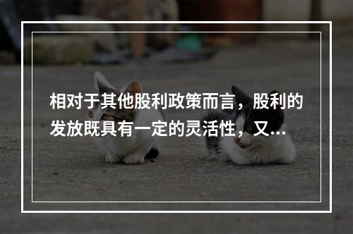 相对于其他股利政策而言，股利的发放既具有一定的灵活性，又有助