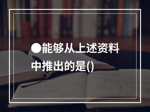 ●能够从上述资料中推出的是()