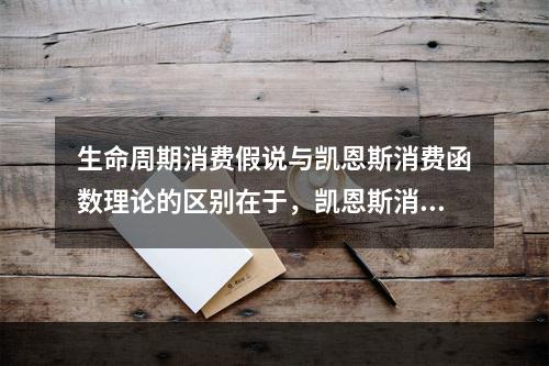 生命周期消费假说与凯恩斯消费函数理论的区别在于，凯恩斯消费函