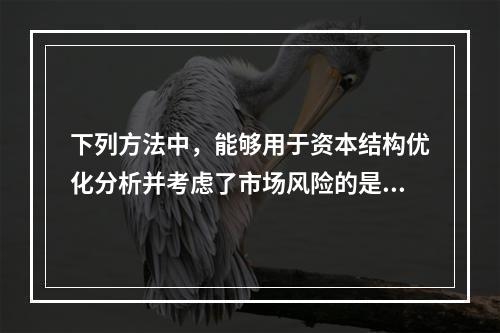 下列方法中，能够用于资本结构优化分析并考虑了市场风险的是()