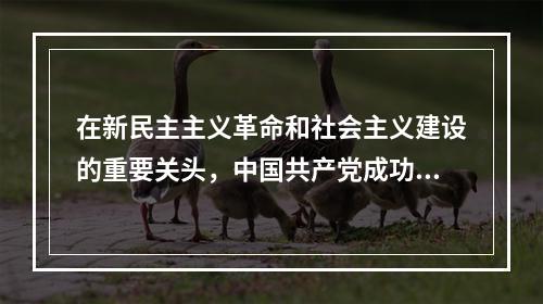 在新民主主义革命和社会主义建设的重要关头，中国共产党成功地完