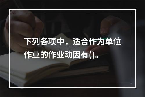 下列各项中，适合作为单位作业的作业动因有()。