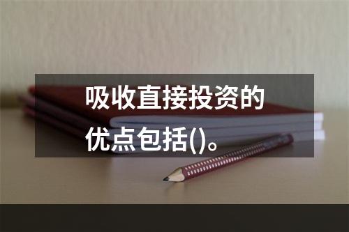 吸收直接投资的优点包括()。