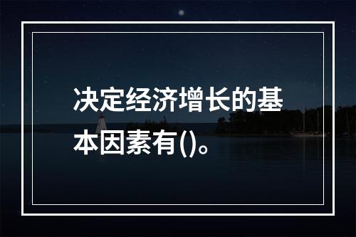 决定经济增长的基本因素有()。