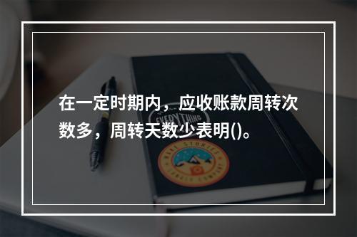 在一定时期内，应收账款周转次数多，周转天数少表明()。