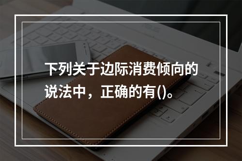 下列关于边际消费倾向的说法中，正确的有()。