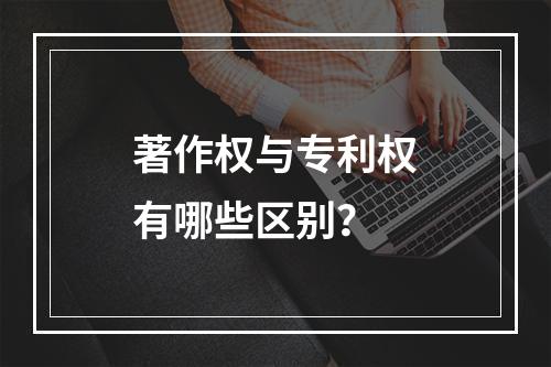 著作权与专利权有哪些区别？