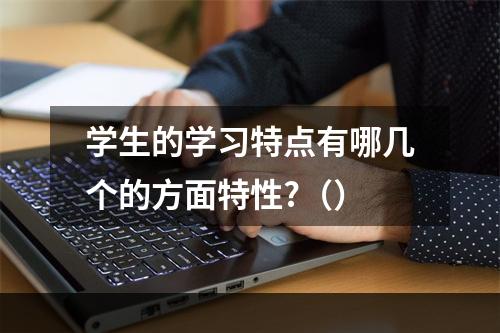 学生的学习特点有哪几个的方面特性?（）