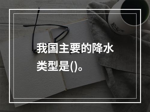 我国主要的降水类型是()。