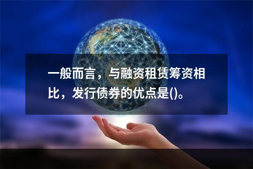 一般而言，与融资租赁筹资相比，发行债券的优点是()。