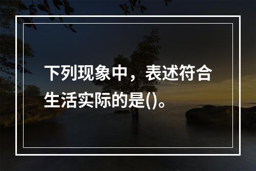 下列现象中，表述符合生活实际的是()。