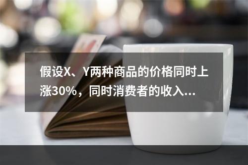 假设X、Y两种商品的价格同时上涨30%，同时消费者的收入增加