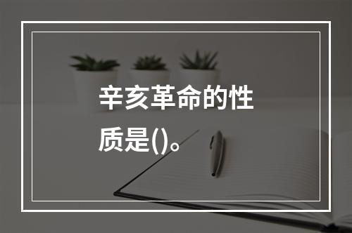 辛亥革命的性质是()。