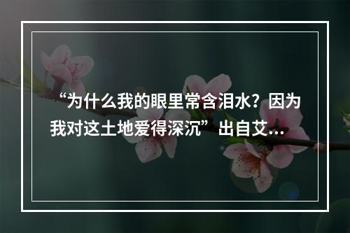 “为什么我的眼里常含泪水？因为我对这土地爱得深沉”出自艾青的