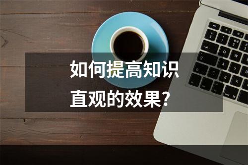 如何提高知识直观的效果?