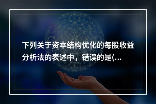 下列关于资本结构优化的每股收益分析法的表述中，错误的是()。