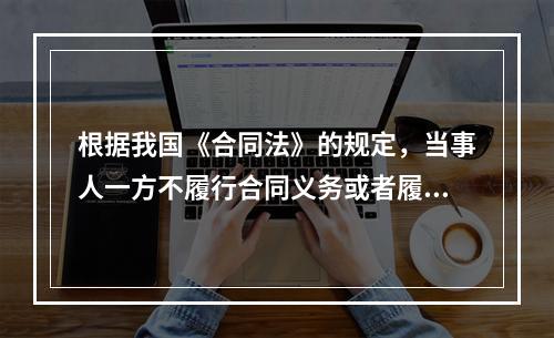 根据我国《合同法》的规定，当事人一方不履行合同义务或者履行义