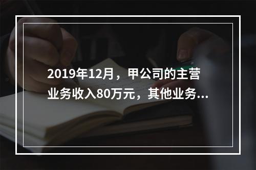 2019年12月，甲公司的主营业务收入80万元，其他业务收入