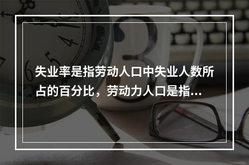 失业率是指劳动人口中失业人数所占的百分比，劳动力人口是指年龄