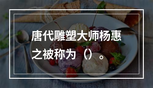 唐代雕塑大师杨惠之被称为（）。