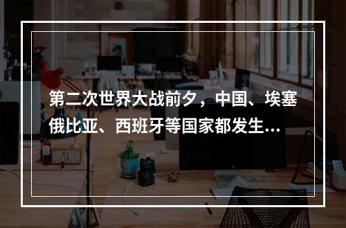 第二次世界大战前夕，中国、埃塞俄比亚、西班牙等国家都发生了反