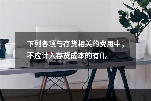 下列各项与存货相关的费用中，不应计入存货成本的有()。