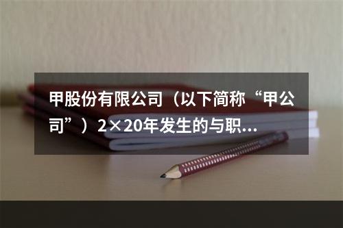 甲股份有限公司（以下简称“甲公司”）2×20年发生的与职工薪