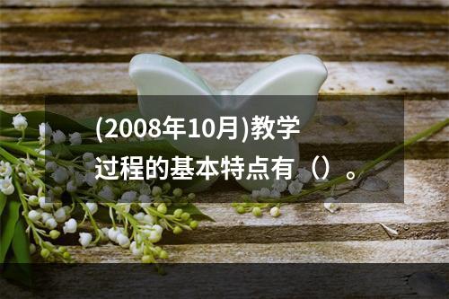 (2008年10月)教学过程的基本特点有（）。