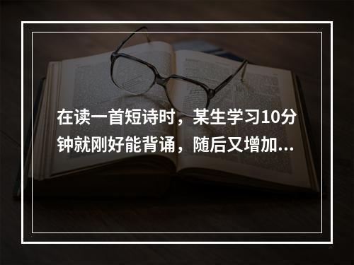 在读一首短诗时，某生学习10分钟就刚好能背诵，随后又增加学习