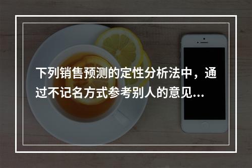 下列销售预测的定性分析法中，通过不记名方式参考别人的意见来修