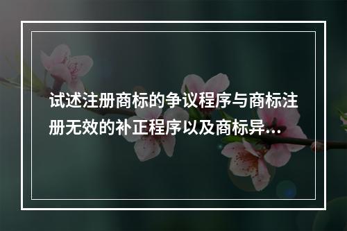 试述注册商标的争议程序与商标注册无效的补正程序以及商标异议程