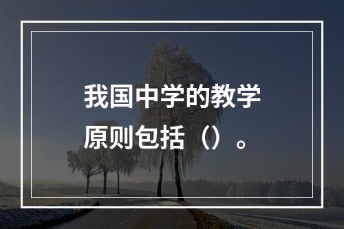 我国中学的教学原则包括（）。