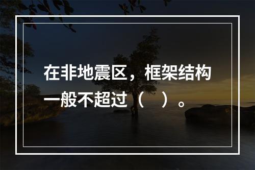 在非地震区，框架结构一般不超过（　）。