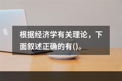 根据经济学有关理论，下面叙述正确的有()。