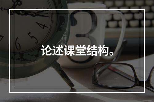 论述课堂结构。